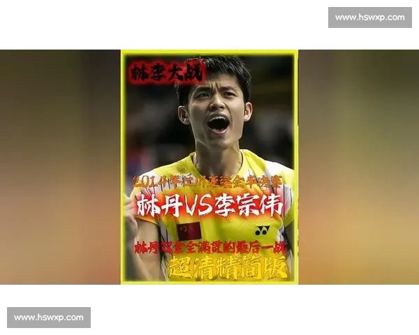 林丹李宗伟对决蔡赟傅海峰的羽坛双雄时代记忆巅峰较量与传奇传承